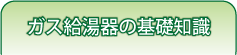 ガス給湯器の基礎知識