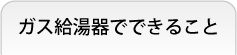 ガス給湯器でできること